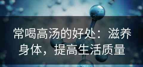 常喝高汤的好处：滋养身体，提高生活质量